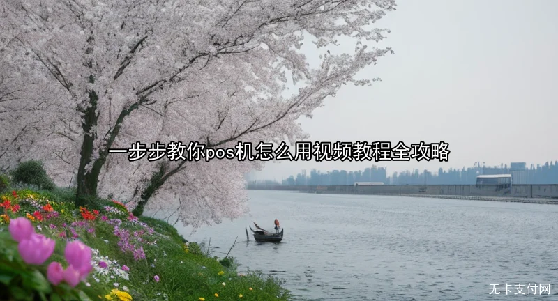 一步步教你pos机怎么用视频教程全攻略
