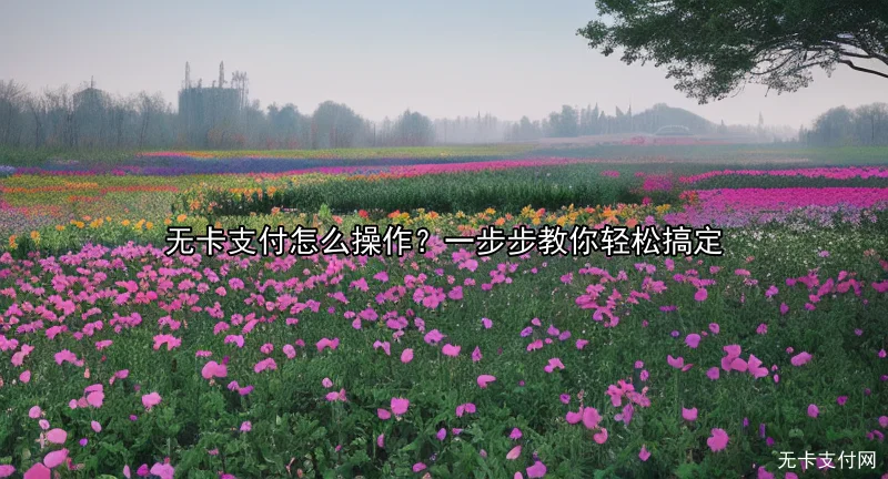 无卡支付怎么操作？一步步教你轻松搞定